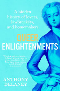 Title: Queer Enlightenments: A Hidden History of Lovers, Lawbreakers, and Homemakers, Author: Anthony Delaney