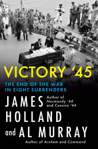 Title: Victory '45: The End of the War in Eight Surrenders, Author: James Holland