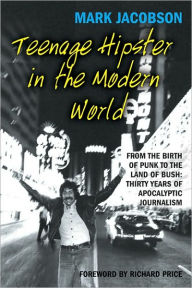 Title: Teenage Hipster in the Modern World: From the Birth of Punk to the Land of Bush: Thirty Years of Apocalyptic Journalism, Author: Mark Jacobson