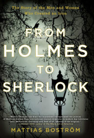 Title: From Holmes to Sherlock: The Story of the Men and Women Who Created an Icon, Author: Mattias Boström