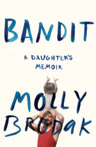 Title: Bandit: A Daughter's Memoir, Author: Molly Brodak