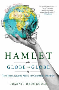Title: Hamlet, Globe to Globe: Two Years, 190,000 Miles, 197 Countries, One Play, Author: Dominic Dromgoole