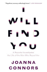 Title: I Will Find You: A Reporter Investigates the Life of the Man Who Raped Her, Author: Joanna Connors