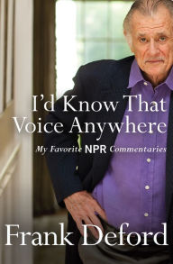 Title: I'd Know That Voice Anywhere: My Favorite NPR Commentaries, Author: Frank Deford