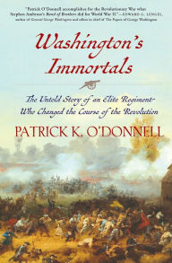 Title: Washington's Immortals: The Untold Story of an Elite Regiment Who Changed the Course of the Revolution, Author: Patrick K. O'Donnell