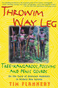 Title: Throwim Way Leg: Tree-Kangaroos, Possums, and Penis Gourds: On the Track of Unknown Mammals in Wildest New Guinea, Author: Tim Flannery