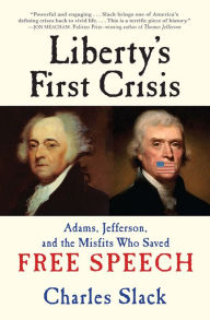 Title: Liberty's First Crisis: Adams, Jefferson, and the Misfits Who Saved Free Speech, Author: Charles Slack