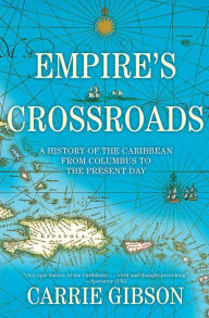 Title: Empire's Crossroads: A History of the Caribbean from Columbus to the Present Day, Author: Carrie Gibson