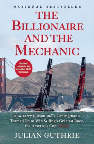 The Billionaire and the Mechanic: How Larry Ellison and a Car Mechanic Teamed up to Win Sailing's Greatest Race, the Americas Cup, Twice