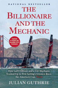 Title: The Billionaire and the Mechanic: How Larry Ellison and a Car Mechanic Teamed up to Win Sailing's Greatest Race, the Americas Cup, Twice, Author: Julian Guthrie
