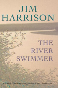 Title: The River Swimmer, Author: Jim Harrison
