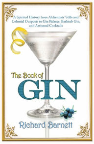 Title: The Book of Gin: A Spirited History from Alchemists' Stills and Colonial Outposts to Gin Palaces, Bathtub Gin, and Artisanal Cocktails, Author: Richard Barnett