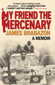 Title: My Friend the Mercenary: A Memoir, Author: James Brabazon