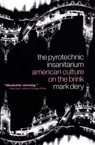 Title: The Pyrotechnic Insanitarium: American Culture on the Brink, Author: Mark Dery