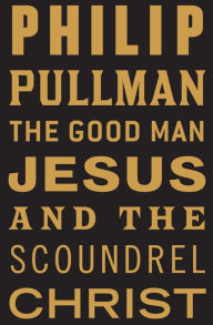 Title: The Good Man Jesus and the Scoundrel Christ, Author: Philip Pullman