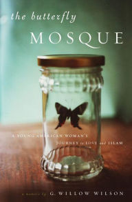 Title: The Butterfly Mosque: A Young American Woman's Journey to Love and Islam, Author: G. Willow Wilson
