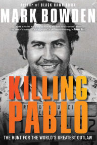 Title: Killing Pablo: The Hunt for the World's Greatest Outlaw, Author: Mark Bowden