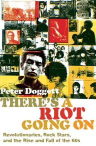 Title: There's a Riot Going On: Revolutionaries, Rock Stars, and the Rise and Fall of the 60s, Author: Peter Doggett