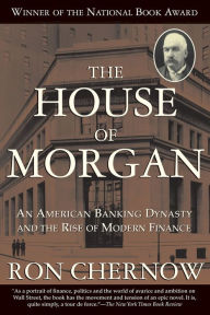 Title: The House of Morgan: An American Banking Dynasty and the Rise of Modern Finance, Author: Ron Chernow