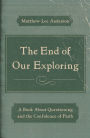 The End of Our Exploring: A Book about Questioning and the Confidence of Faith
