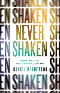 Title: Never Shaken: Finding Your Footing When the World is Sliding Away, Author: Daniel Henderson