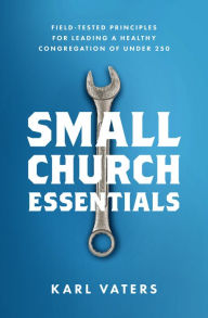 Title: Small Church Essentials: Field-Tested Principles for Leading a Healthy Congregation of under 250, Author: Karl Vaters