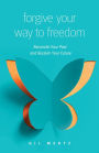 Forgive Your Way to Freedom: Reconcile Your Past and Reclaim Your Future
