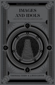 Title: Images and Idols: Creativity for the Christian Life, Author: Thomas J Terry