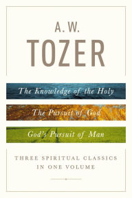 Title: A. W. Tozer: Three Spiritual Classics in One Volume: The Knowledge of the Holy, The Pursuit of God, and God's Pursuit of Man, Author: A. W. Tozer