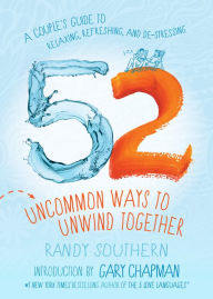 Title: 52 Uncommon Ways to Unwind Together: A Couple's Guide to Relaxing, Refreshing, and De-Stressing, Author: Randy Southern