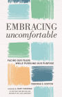 Embracing Uncomfortable: Facing Our Fears While Pursuing Our Purpose