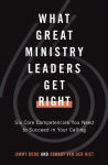 Alternative view 1 of What Great Ministry Leaders Get Right: Six Core Competencies You Need to Succeed in Your Calling