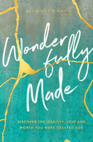 Title: Wonderfully Made: Discover the Identity, Love, and Worth You Were Created For, Author: Allie Marie Smith