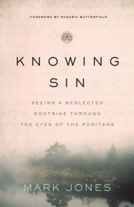 Title: Knowing Sin: Seeing a Neglected Doctrine Through the Eyes of the Puritans, Author: Mark Jones