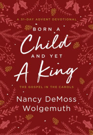 Title: Born a Child and Yet a King: The Gospel in the Carols: An Advent Devotional, Author: Nancy DeMoss Wolgemuth