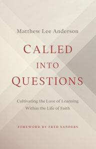 Title: Called into Questions: Cultivating the Love of Learning Within the Life of Faith, Author: Matthew Lee Anderson