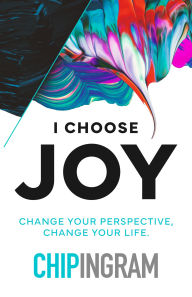 Title: I Choose Joy: Change Your Perspective, Change Your Life, Author: Chip Ingram