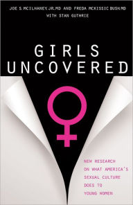 Title: Girls Uncovered: New Research on What America's Sexual Culture Does to Young Women, Author: Joe S. McIlhaney