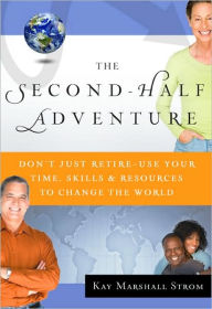 The Second-Half Adventure: Don't Just Retire-Use Your Time, Skills, and Resources to Change the World