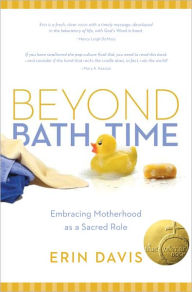 Title: Beyond Bath Time: Embracing Motherhood as a Sacred Role (True Woman), Author: Erin Davis