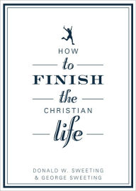 Title: How to Finish the Christian Life: Following Jesus in the Second Half, Author: Donald Sweeting