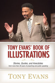 Title: Tony Evans' Book of Illustrations: Stories, Quotes, and Anecdotes from More Than 30 Years of Preaching and Public Speaking, Author: Tony Evans