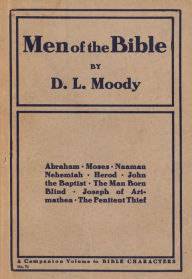 Title: Men of the Bible: Abraham, Moses, Naaman, Nehemiah, Herod, John the Baptist, The Man Born Blind, Joseph of Arimathea, The Penitent Thief, Author: Dwight L. Moody