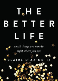 Title: The Better Life: Small Things You Can Do Right Where You Are, Author: Claire Diaz-Ortiz