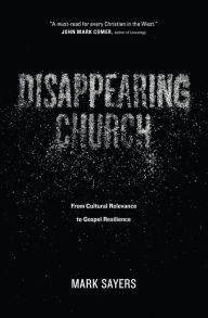Title: Disappearing Church: From Cultural Relevance to Gospel Resilience, Author: Mark Sayers