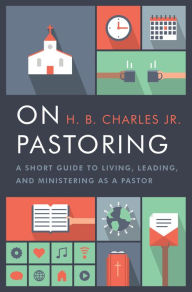 Title: On Pastoring: A Short Guide to Living, Leading, and Ministering as a Pastor, Author: H.B. Charles Jr.