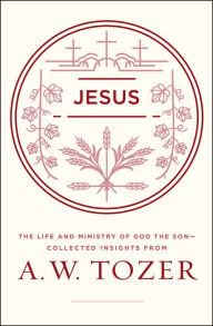 Title: Jesus: The Life and Ministry of God the Son--Collected Insights from A. W. Tozer, Author: A. W. Tozer