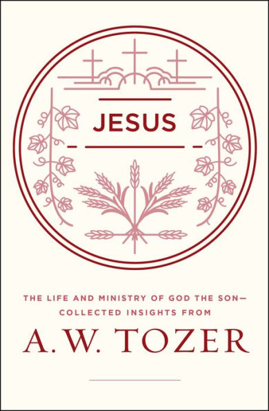 Jesus: The Life and Ministry of God the Son--Collected Insights from A. W. Tozer