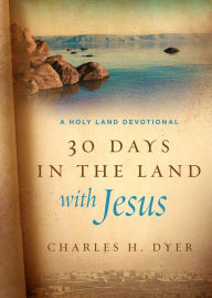 Title: 30 Days in the Land with Jesus: A Holy Land Devotional, Author: Charles H. Dyer