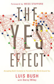 Title: The Yes Effect: Accepting God's Invitation to Transform the World Around You, Author: Luis Bush